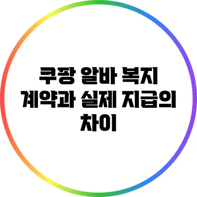 쿠팡 알바 복지: 계약과 실제 지급의 차이