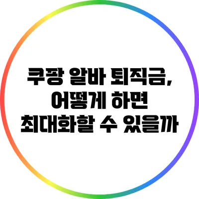 쿠팡 알바 퇴직금, 어떻게 하면 최대화할 수 있을까?