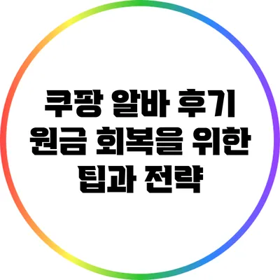 쿠팡 알바 후기: 원금 회복을 위한 팁과 전략