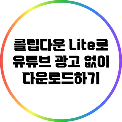 클립다운 Lite로 유튜브 광고 없이 다운로드하기