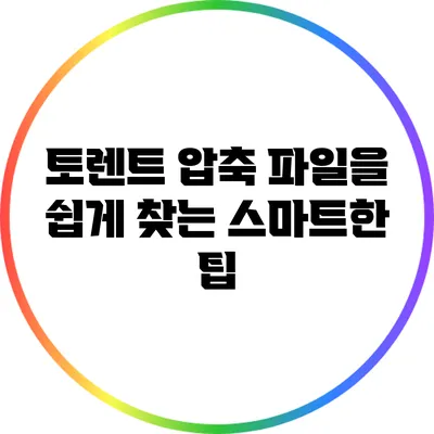 토렌트 압축 파일을 쉽게 찾는 스마트한 팁
