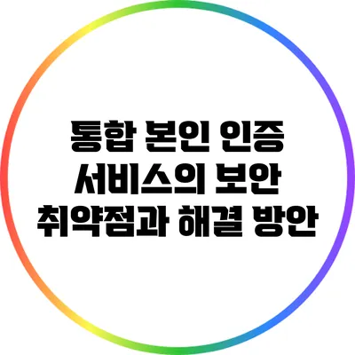 통합 본인 인증 서비스의 보안 취약점과 해결 방안