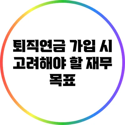 퇴직연금 가입 시 고려해야 할 재무 목표