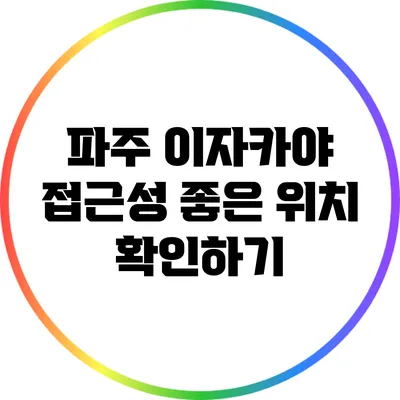 파주 이자카야 접근성 좋은 위치 확인하기