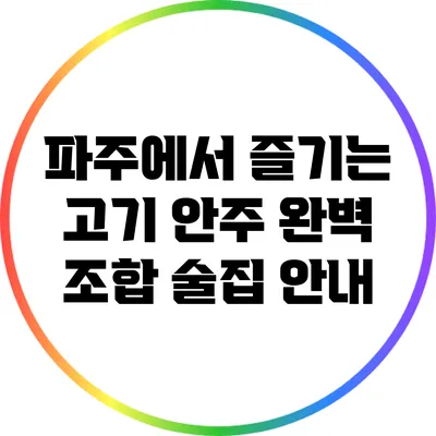 파주에서 즐기는 고기 안주 완벽 조합 술집 안내