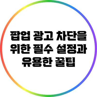 팝업 광고 차단을 위한 필수 설정과 유용한 꿀팁