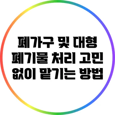 폐가구 및 대형 폐기물 처리: 고민 없이 맡기는 방법