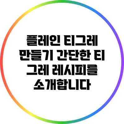 플레인 티그레 만들기: 간단한 티 그레 레시피를 소개합니다