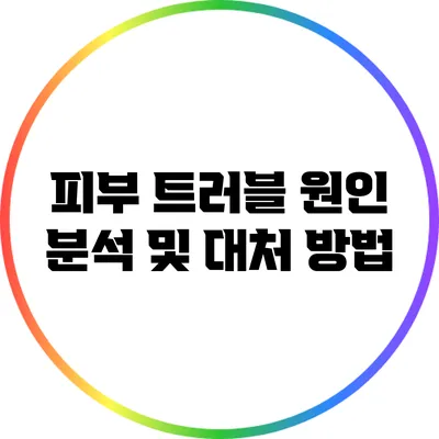 피부 트러블 원인 분석 및 대처 방법