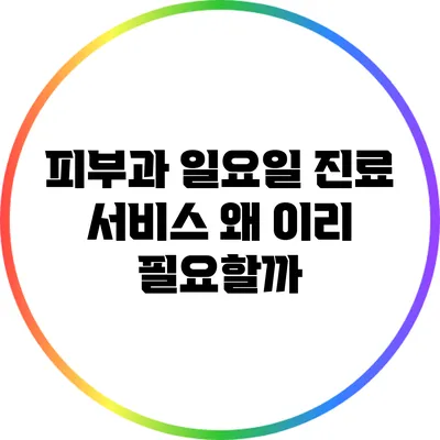 피부과 일요일 진료 서비스: 왜 이리 필요할까?