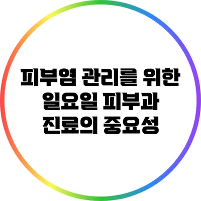 피부염 관리를 위한 일요일 피부과 진료의 중요성