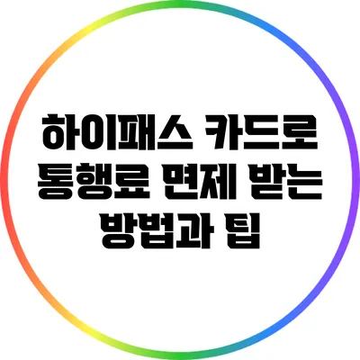 하이패스 카드로 통행료 면제 받는 방법과 팁