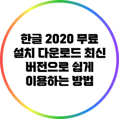 한글 2020 무료 설치 다운로드: 최신 버전으로 쉽게 이용하는 방법