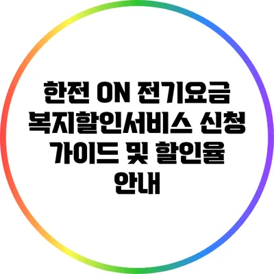 한전 ON: 전기요금 복지할인서비스 신청 가이드 및 할인율 안내