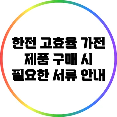 한전 고효율 가전 제품 구매 시 필요한 서류 안내