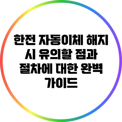 한전 자동이체 해지 시 유의할 점과 절차에 대한 완벽 가이드