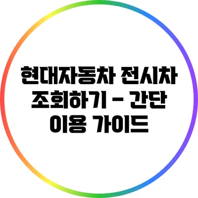 현대자동차 전시차 조회하기 – 간단 이용 가이드