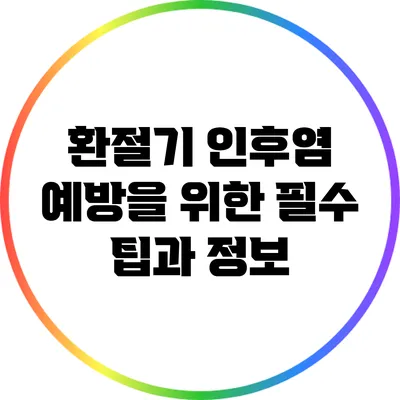 환절기 인후염 예방을 위한 필수 팁과 정보