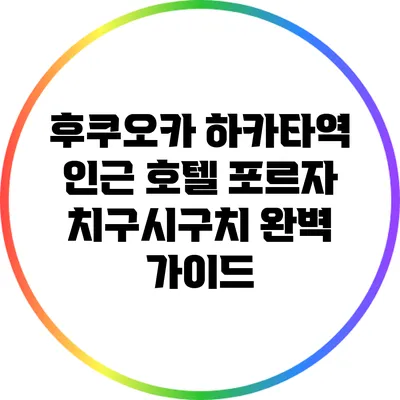 후쿠오카 하카타역 인근 호텔 포르자 치구시구치 완벽 가이드
