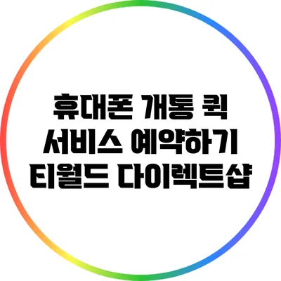 휴대폰 개통 퀵 서비스 예약하기: 티월드 다이렉트샵
