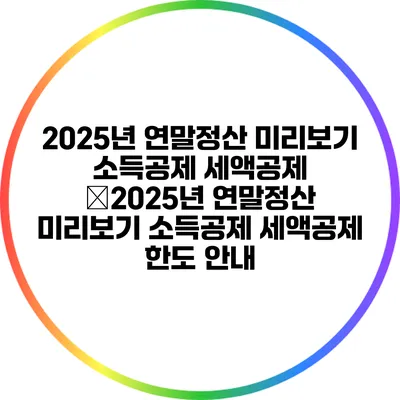 2025년 연말정산 미리보기: 소득공제 세액공제 �2025년 연말정산 미리보기: 소득공제 세액공제 한도 안내