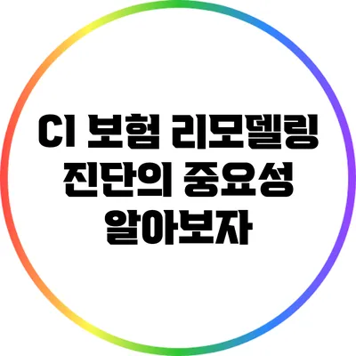 CI 보험 리모델링: 진단의 중요성 알아보자