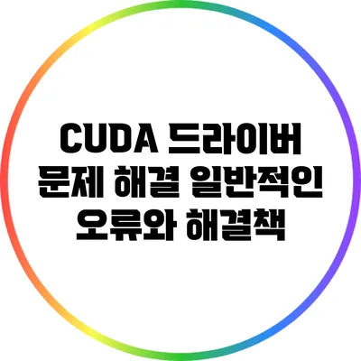 CUDA 드라이버 문제 해결: 일반적인 오류와 해결책