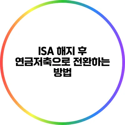 ISA 해지 후 연금저축으로 전환하는 방법