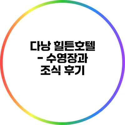 다낭 힐튼호텔 - 수영장과 조식 후기