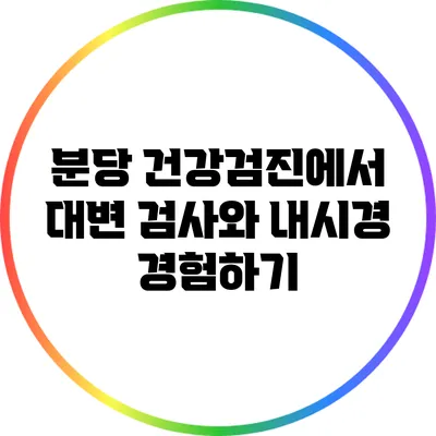 분당 건강검진에서 대변 검사와 내시경 경험하기