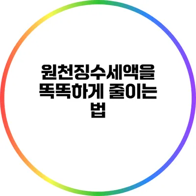 원천징수세액을 똑똑하게 줄이는 법