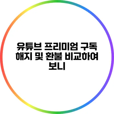 유튜브 프리미엄 구독 해지 및 환불 비교하여 보니