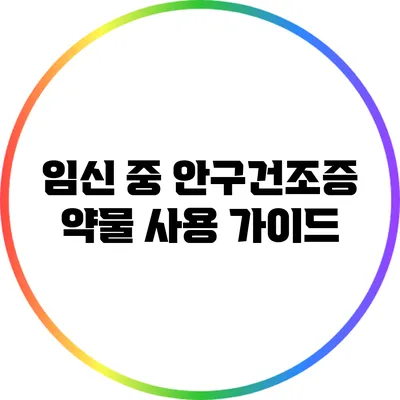 임신 중 안구건조증 약물 사용 가이드