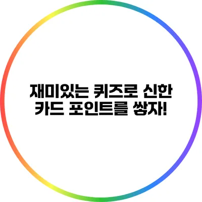 재미있는 퀴즈로 신한 카드 포인트를 쌓자!