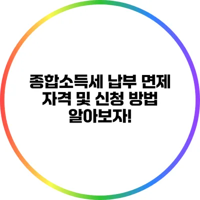 종합소득세 납부 면제 자격 및 신청 방법 알아보자!