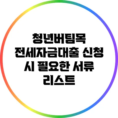 청년버팀목 전세자금대출 신청 시 필요한 서류 리스트