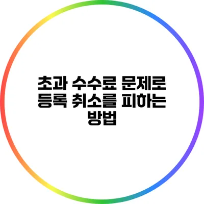 초과 수수료 문제로 등록 취소를 피하는 방법