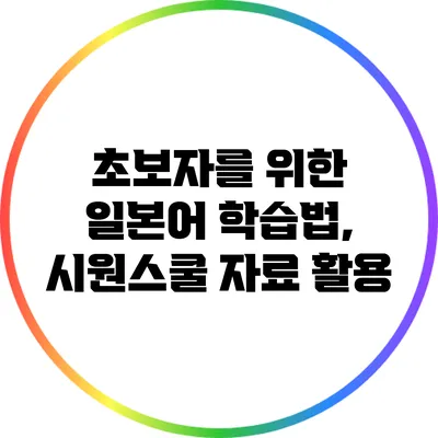 초보자를 위한 일본어 학습법, 시원스쿨 자료 활용