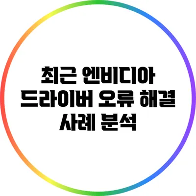 최근 엔비디아 드라이버 오류 해결 사례 분석