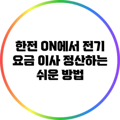 한전 ON에서 전기 요금 이사 정산하는 쉬운 방법