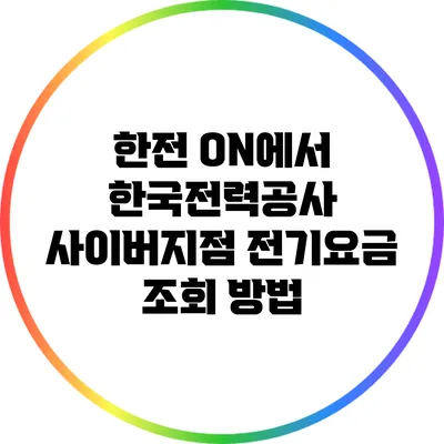 한전 ON에서 한국전력공사 사이버지점 전기요금 조회 방법