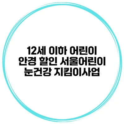 12세 이하 어린이 안경 할인 서울어린이 눈건강 지킴이사업