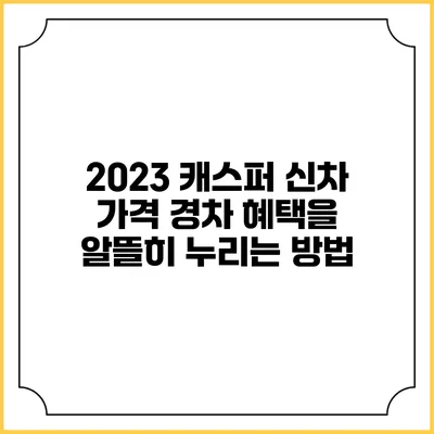 2023 캐스퍼 신차 가격: 경차 혜택을 알뜰히 누리는 방법