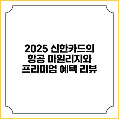 2025 신한카드의 항공 마일리지와 프리미엄 혜택 리뷰