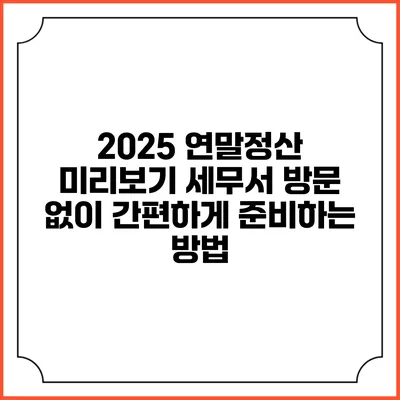 2025 연말정산 미리보기: 세무서 방문 없이 간편하게 준비하는 방법
