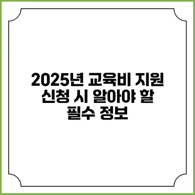 2025년 교육비 지원 신청 시 알아야 할 필수 정보