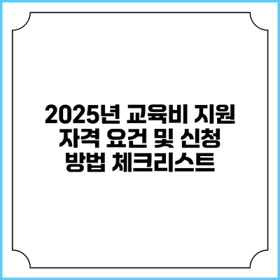 2025년 교육비 지원 자격 요건 및 신청 방법 체크리스트
