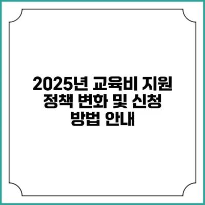 2025년 교육비 지원 정책 변화 및 신청 방법 안내
