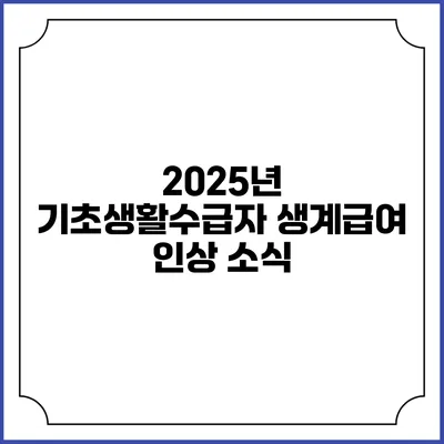 2025년 기초생활수급자 생계급여 인상 소식