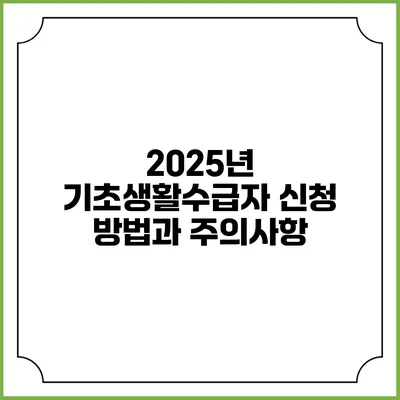 2025년 기초생활수급자 신청 방법과 주의사항